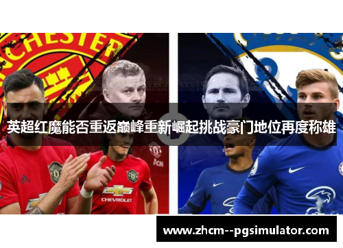 英超红魔能否重返巅峰重新崛起挑战豪门地位再度称雄 英超红魔能否重返巅峰重新崛起挑战豪门地位再度称雄