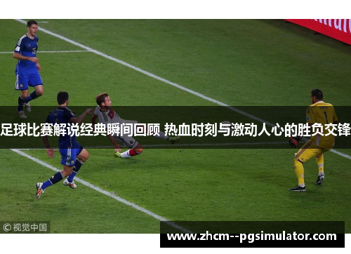 足球比赛解说经典瞬间回顾 热血时刻与激动人心的胜负交锋