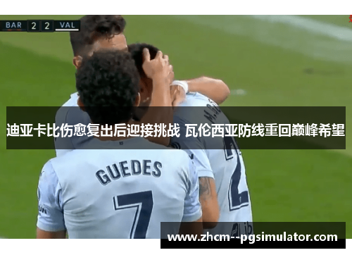 迪亚卡比伤愈复出后迎接挑战 瓦伦西亚防线重回巅峰希望