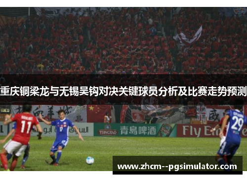 重庆铜梁龙与无锡吴钩对决关键球员分析及比赛走势预测