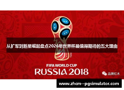 从扩军到新星崛起盘点2026年世界杯最值得期待的五大理由