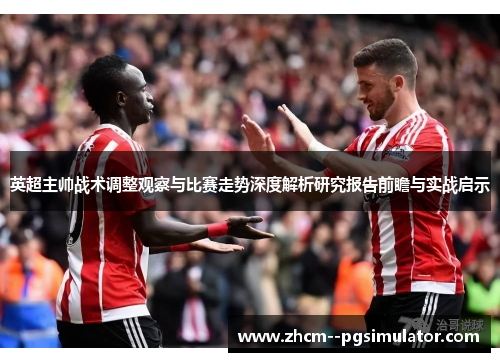 英超主帅战术调整观察与比赛走势深度解析研究报告前瞻与实战启示