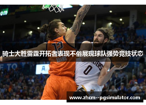 骑士大胜雷霆开拓者表现不俗展现球队强势竞技状态