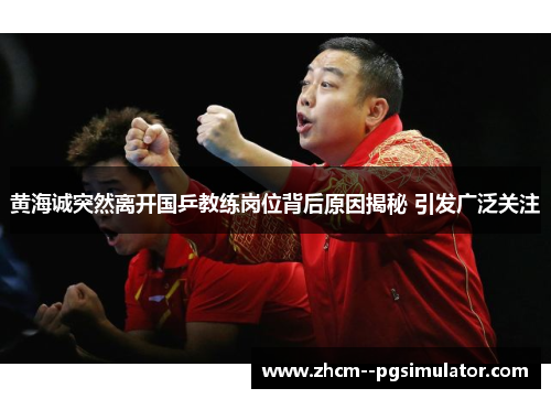 黄海诚突然离开国乒教练岗位背后原因揭秘 引发广泛关注