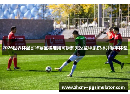 2026世界杯温哥华赛区将启用可拆卸天然草坪系统提升赛事体验