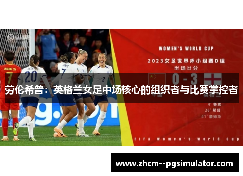 劳伦希普：英格兰女足中场核心的组织者与比赛掌控者