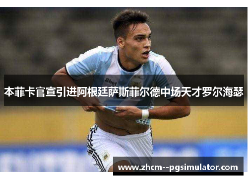本菲卡官宣引进阿根廷萨斯菲尔德中场天才罗尔海瑟