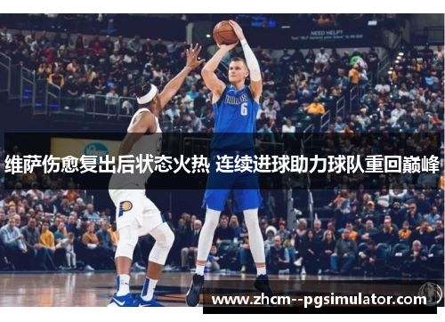 维萨伤愈复出后状态火热 连续进球助力球队重回巅峰