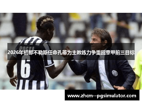 2026年初那不勒斯任命孔蒂为主教练力争重回意甲前三目标