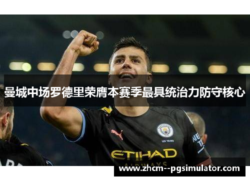 曼城中场罗德里荣膺本赛季最具统治力防守核心