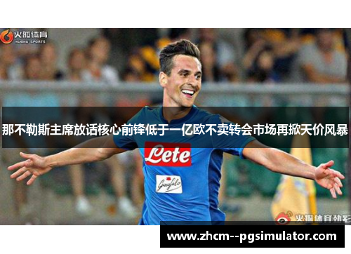 那不勒斯主席放话核心前锋低于一亿欧不卖转会市场再掀天价风暴 那不勒斯主席放话核心前锋低于一亿欧不卖转会市场再掀天价风暴