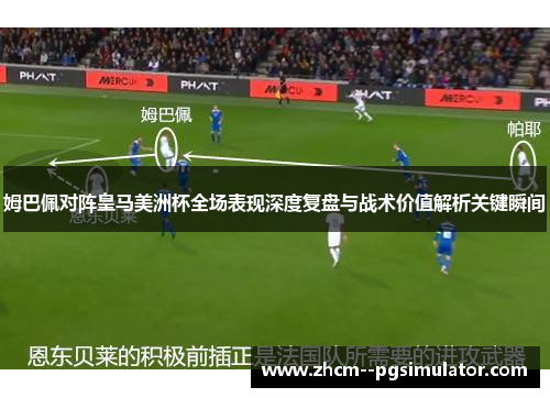 姆巴佩对阵皇马美洲杯全场表现深度复盘与战术价值解析关键瞬间