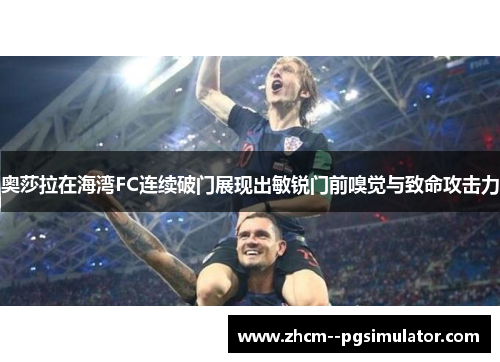 奥莎拉在海湾FC连续破门展现出敏锐门前嗅觉与致命攻击力