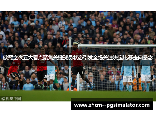 欧冠之夜五大看点聚焦关键球员状态引发全场关注决定比赛走向悬念 欧冠之夜五大看点聚焦关键球员状态引发全场关注决定比赛走向悬念